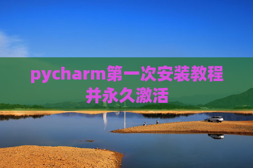 pycharm第一次安装教程并永久激活